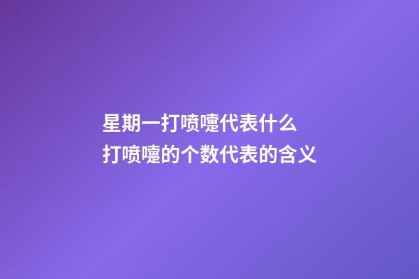 星期一打喷嚏代表什么  打喷嚏的个数代表的含义